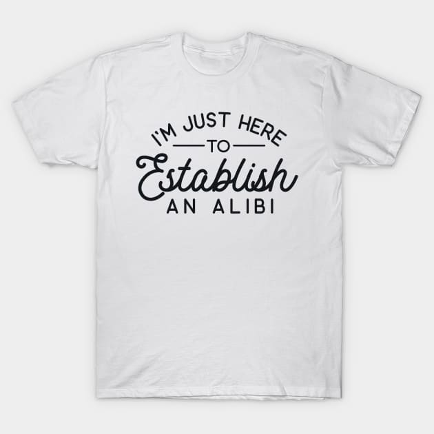 I'm Just Here to Establish an Alibi T-Shirt by redbarron